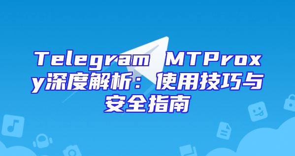 Telegram MTProxy深度解析：使用技巧与安全指南
