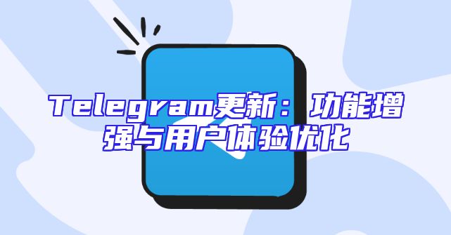 Telegram更新：功能增强与用户体验优化