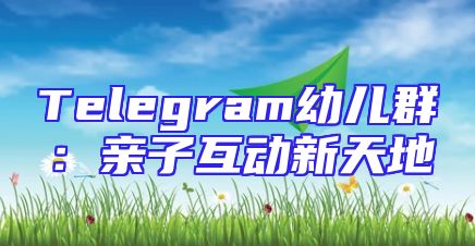 Telegram幼儿群：亲子互动新天地