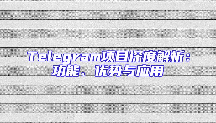Telegram项目深度解析：功能、优势与应用