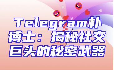Telegram朴博士：揭秘社交巨头的秘密武器