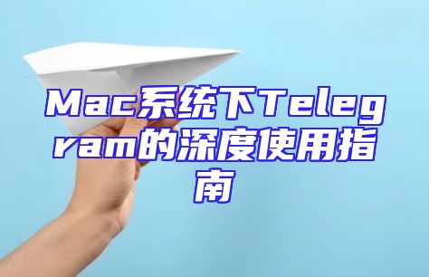 Mac系统下Telegram的深度使用指南