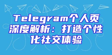 Telegram个人页深度解析：打造个性化社交体验