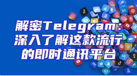 解密Telegram：深入了解这款流行的即时通讯平台
