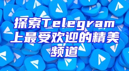 探索Telegram上最受欢迎的精美频道
