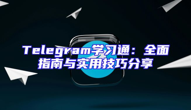 Telegram学习通：全面指南与实用技巧分享