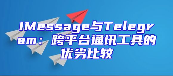 iMessage与Telegram：跨平台通讯工具的优劣比较