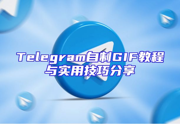 Telegram自制GIF教程与实用技巧分享