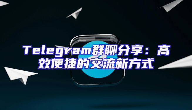 Telegram群聊分享：高效便捷的交流新方式