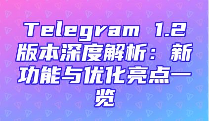 Telegram 1.2版本深度解析：新功能与优化亮点一览
