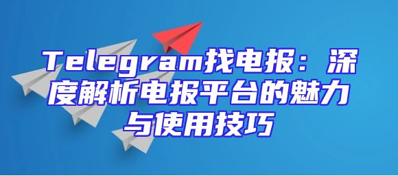 Telegram找电报：深度解析电报平台的魅力与使用技巧