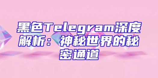 黑色Telegram深度解析：神秘世界的秘密通道