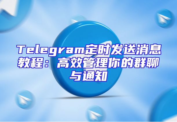 Telegram定时发送消息教程：高效管理你的群聊与通知