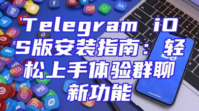 Telegram iOS版安装指南：轻松上手体验群聊新功能