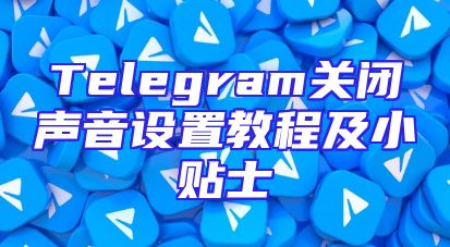 Telegram关闭声音设置教程及小贴士
