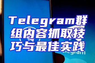 Telegram群组内容抓取技巧与最佳实践