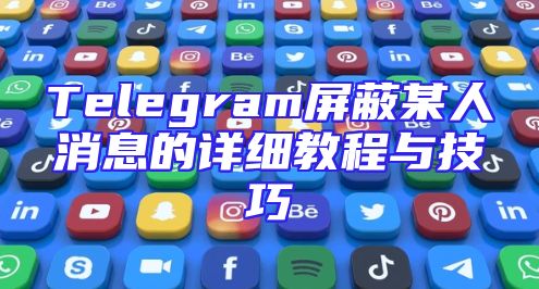 Telegram屏蔽某人消息的详细教程与技巧