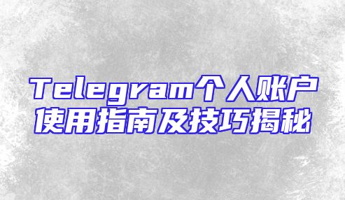 Telegram个人账户使用指南及技巧揭秘