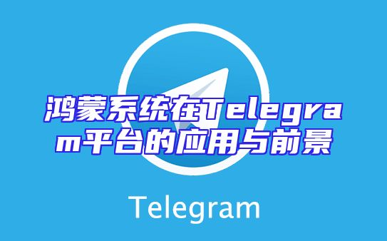鸿蒙系统在Telegram平台的应用与前景