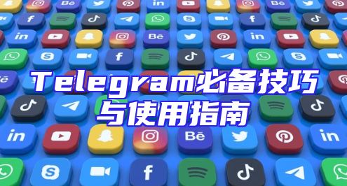 Telegram必备技巧与使用指南