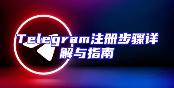 Telegram注册步骤详解与指南