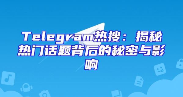 Telegram热搜：揭秘热门话题背后的秘密与影响