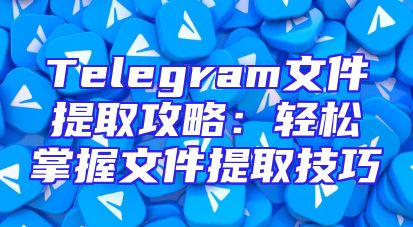 Telegram文件提取攻略：轻松掌握文件提取技巧