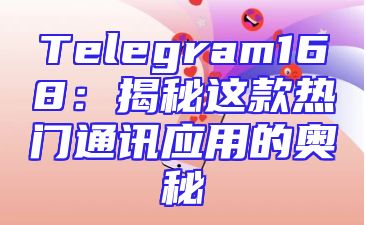 Telegram168：揭秘这款热门通讯应用的奥秘