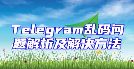 Telegram乱码问题解析及解决方法