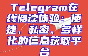 Telegram在线阅读体验：便捷、私密、多样化的信息获取平台