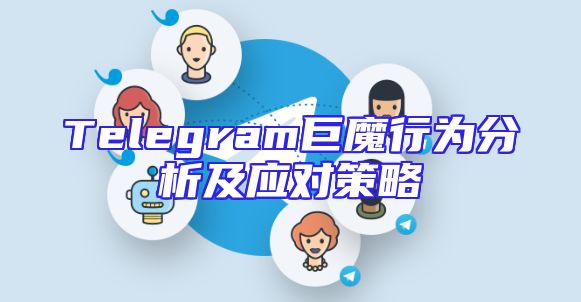 Telegram巨魔行为分析及应对策略