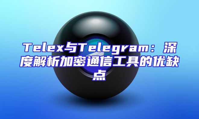 Telex与Telegram：深度解析加密通信工具的优缺点