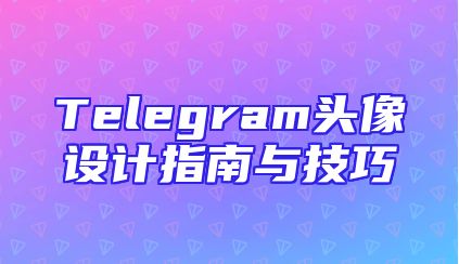 Telegram头像设计指南与技巧