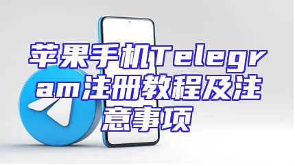 苹果手机Telegram注册教程及注意事项