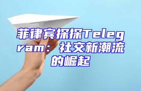 菲律宾探探Telegram：社交新潮流的崛起