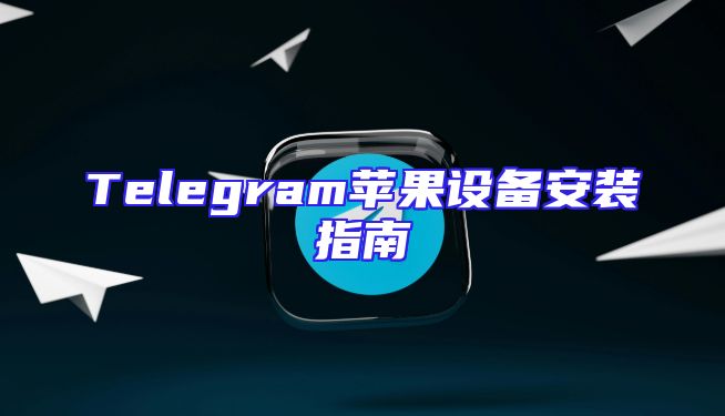 Telegram苹果设备安装指南