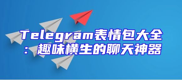 Telegram表情包大全：趣味横生的聊天神器