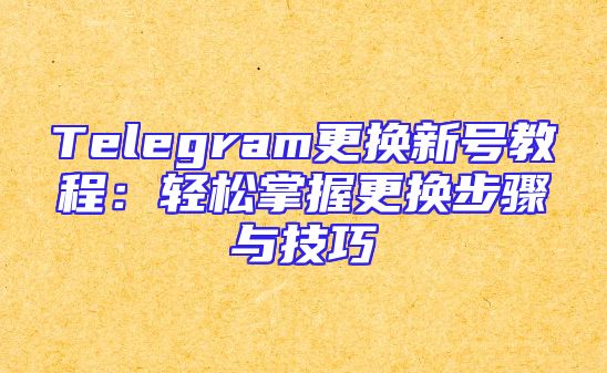 Telegram更换新号教程：轻松掌握更换步骤与技巧