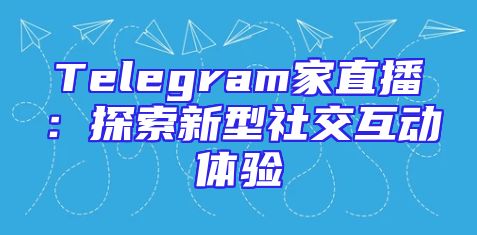 Telegram家直播：探索新型社交互动体验