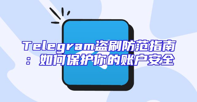 Telegram盗刷防范指南：如何保护你的账户安全