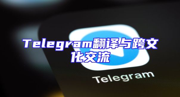 Telegram翻译与跨文化交流