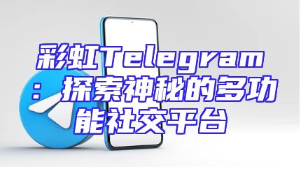 彩虹Telegram：探索神秘的多功能社交平台