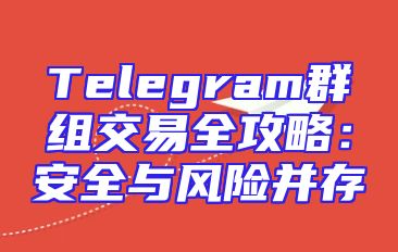 Telegram群组交易全攻略：安全与风险并存