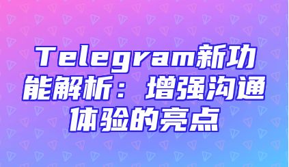 Telegram新功能解析：增强沟通体验的亮点
