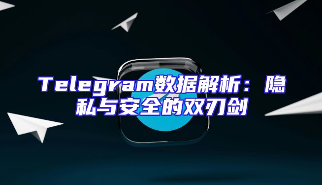 Telegram数据解析：隐私与安全的双刃剑