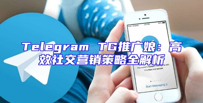 Telegram TG推广娘：高效社交营销策略全解析
