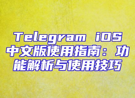 Telegram iOS中文版使用指南：功能解析与使用技巧