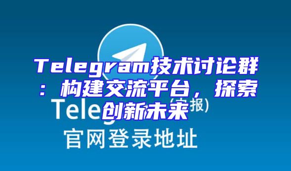 Telegram技术讨论群：构建交流平台，探索创新未来