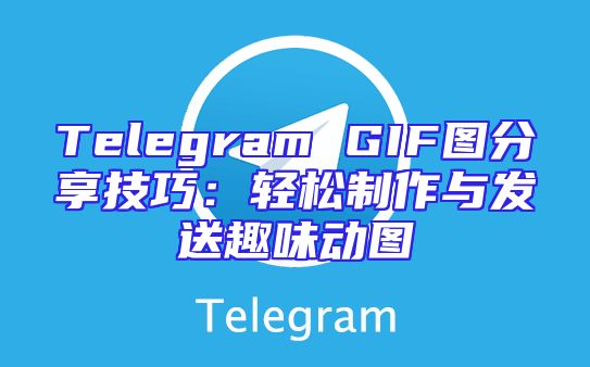 Telegram GIF图分享技巧：轻松制作与发送趣味动图