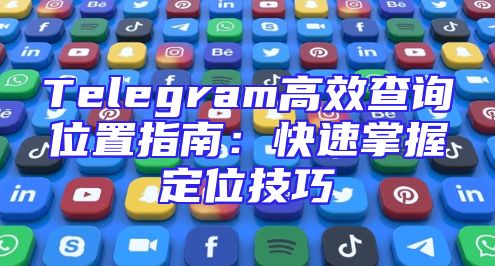 Telegram高效查询位置指南：快速掌握定位技巧